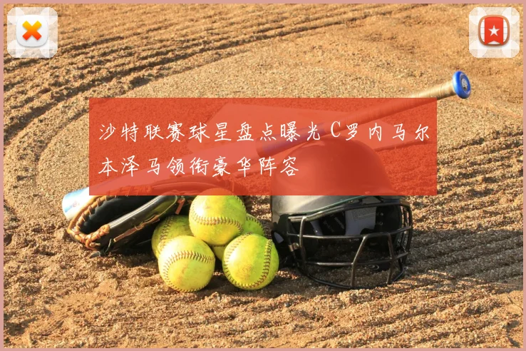 沙特联赛球星盘点曝光 C罗内马尔本泽马领衔豪华阵容