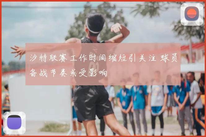 沙特联赛工作时间缩短引关注 球员备战节奏或受影响