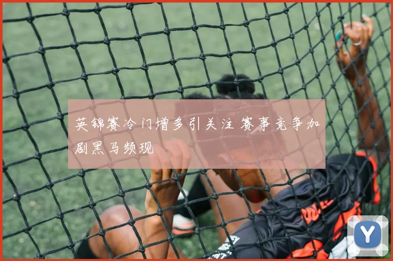 英锦赛冷门增多引关注 赛事竞争加剧黑马频现