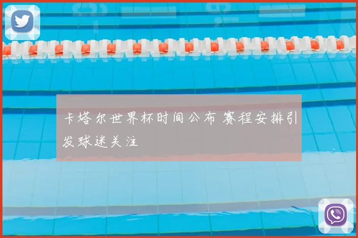 卡塔尔世界杯时间公布 赛程安排引发球迷关注