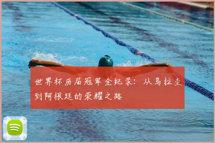 世界杯历届冠军全纪录：从乌拉圭到阿根廷的荣耀之路