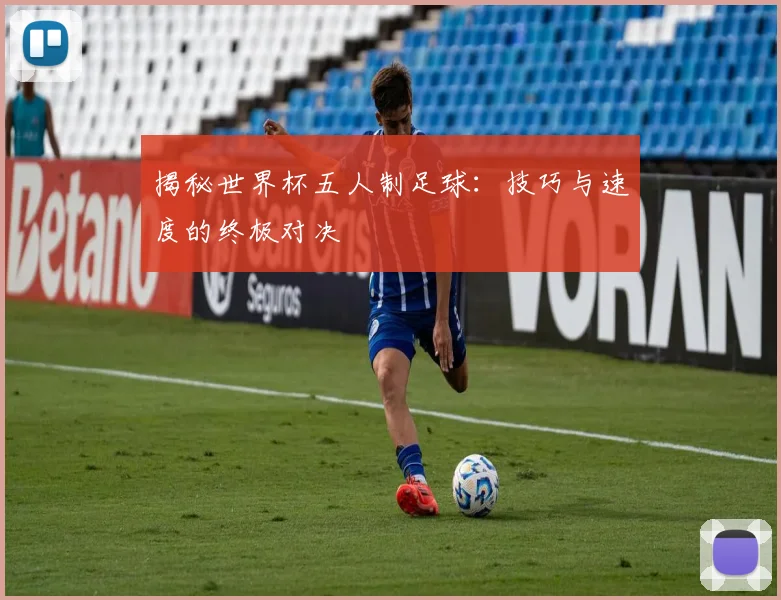 揭秘世界杯五人制足球：技巧与速度的终极对决