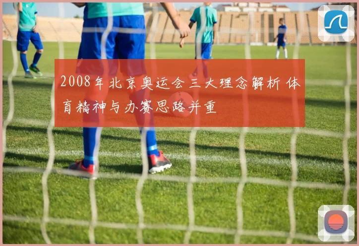 2008年北京奥运会三大理念解析 体育精神与办赛思路并重