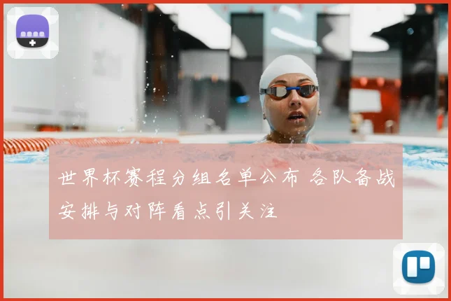 世界杯赛程分组名单公布 各队备战安排与对阵看点引关注