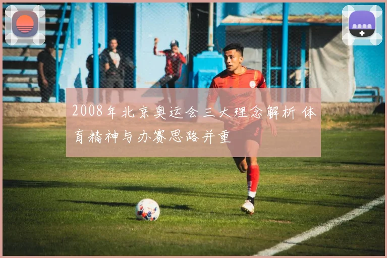 2008年北京奥运会三大理念解析 体育精神与办赛思路并重