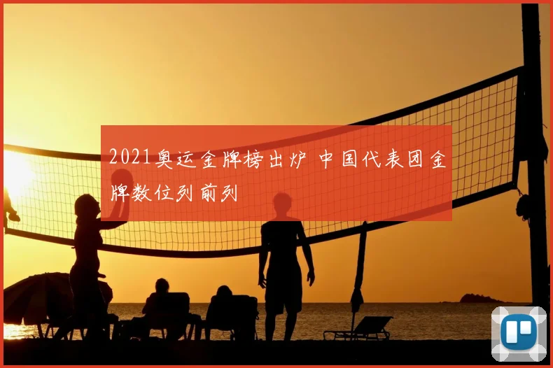 2021奥运金牌榜出炉 中国代表团金牌数位列前列