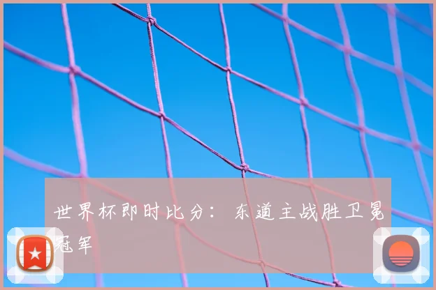 世界杯即时比分:东道主战胜卫冕冠军