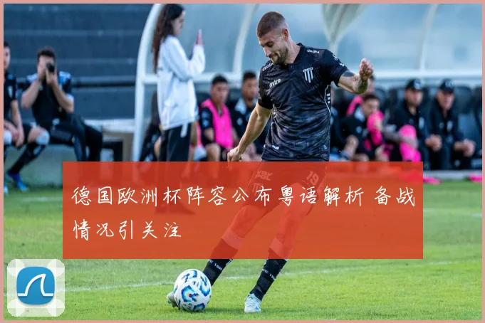 德国欧洲杯阵容公布粤语解析 备战情况引关注