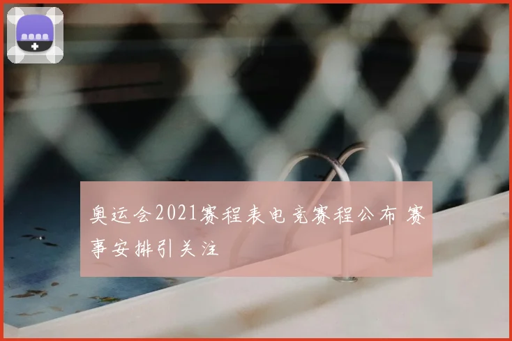 奥运会2021赛程表电竞赛程公布 赛事安排引关注