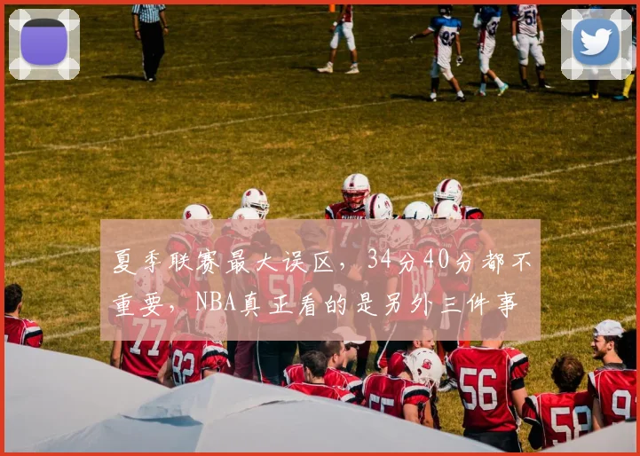 夏季联赛最大误区,34分40分都不重要,NBA真正看的是另外三件事