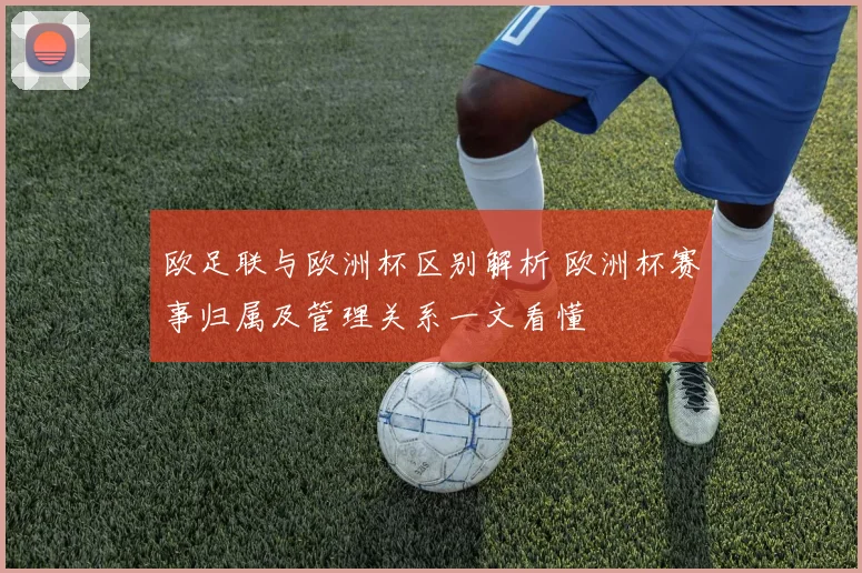 欧足联与欧洲杯区别解析 欧洲杯赛事归属及管理关系一文看懂