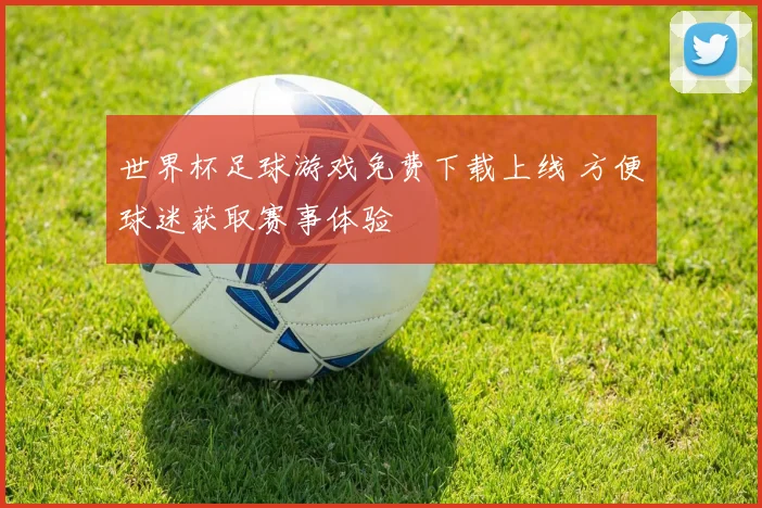 世界杯足球游戏免费下载上线 方便球迷获取赛事体验