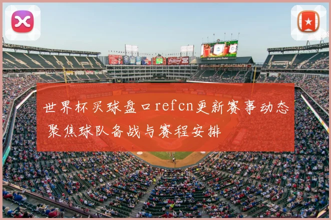 世界杯买球盘口refcn更新赛事动态 聚焦球队备战与赛程安排