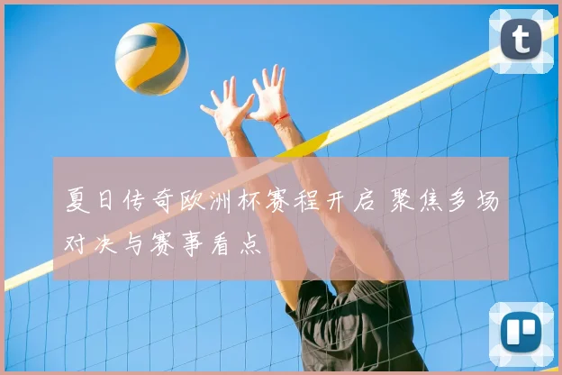 夏日传奇欧洲杯赛程开启 聚焦多场对决与赛事看点