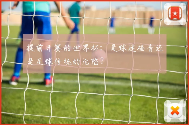 提前开赛的世界杯:是球迷福音还是足球传统的沦陷?