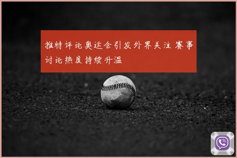 推特评论奥运会引发外界关注 赛事讨论热度持续升温