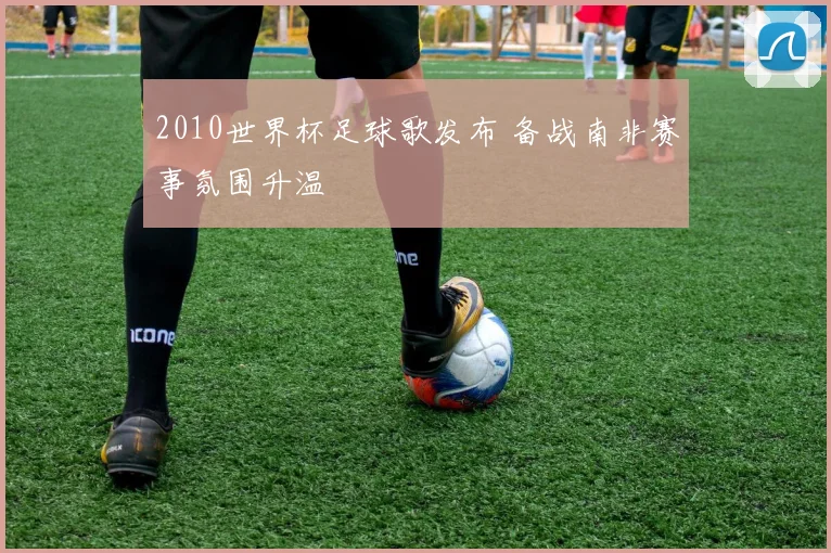 2010世界杯足球歌发布 备战南非赛事氛围升温