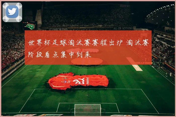 世界杯足球淘汰赛赛程出炉 淘汰赛阶段看点集中到来