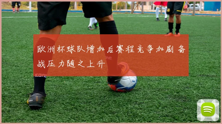 欧洲杯球队增加后赛程竞争加剧 备战压力随之上升