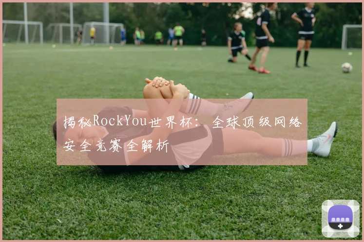 揭秘RockYou世界杯:全球顶级网络安全竞赛全解析