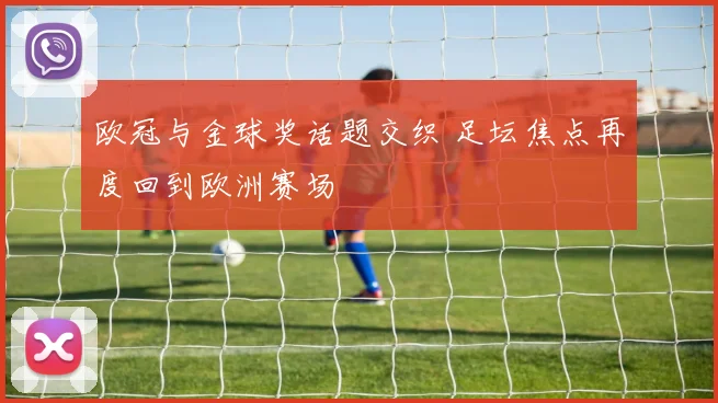 欧冠与金球奖话题交织 足坛焦点再度回到欧洲赛场