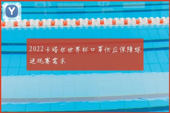 2022卡塔尔世界杯口罩供应保障球迷观赛需求