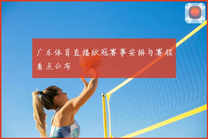 广东体育直播欧冠赛事安排与赛程看点公布